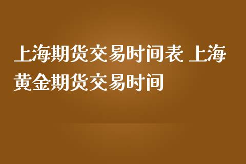 上海期货交易时间表 上海黄金期货交易时间_https://www.boyangwujin.com_期货直播间_第1张
