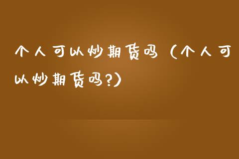 个人可以炒期货吗（个人可以炒期货吗?）_https://www.boyangwujin.com_纳指期货_第1张