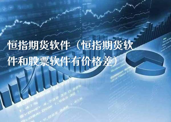 恒指期货软件（恒指期货软件和股票软件有价格差）_https://www.boyangwujin.com_期货直播间_第1张