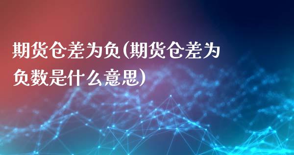 期货仓差为负(期货仓差为负数是什么意思)_https://www.boyangwujin.com_期货直播间_第1张