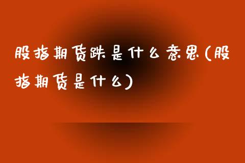 股指期货跌是什么意思(股指期货是什么)_https://www.boyangwujin.com_原油期货_第1张