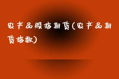 农产品股指期货(农产品期货指数)