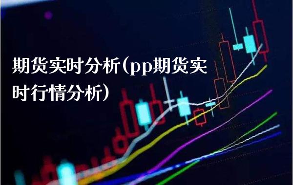 期货实时分析(pp期货实时行情分析)_https://www.boyangwujin.com_期货直播间_第1张