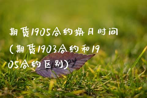 期货1905合约换月时间(期货1903合约和1905合约区别)