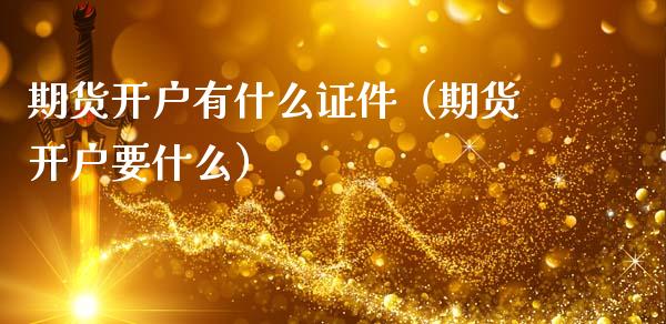 期货开户有什么证件（期货开户要什么）_https://www.boyangwujin.com_黄金期货_第1张