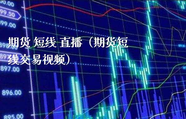 期货 短线 直播（期货短线交易视频）