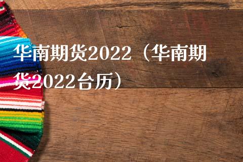 华南期货2022（华南期货2022台历）