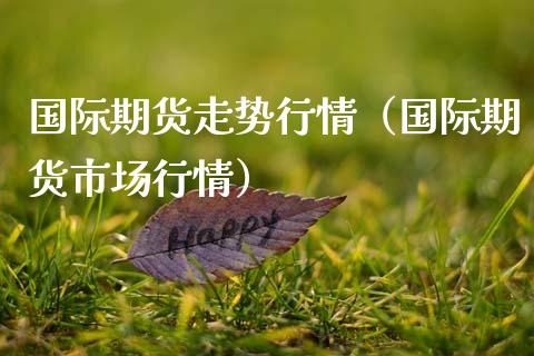 国际期货走势行情（国际期货市场行情）_https://www.boyangwujin.com_黄金期货_第1张