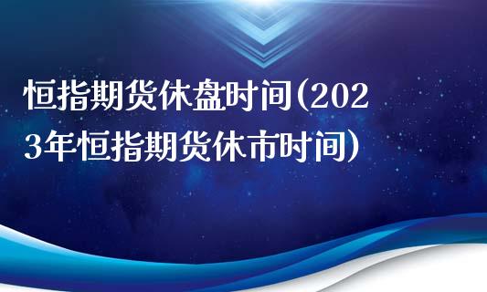 恒指期货休盘时间(2023年恒指期货休市时间)_https://www.boyangwujin.com_恒生指数_第1张