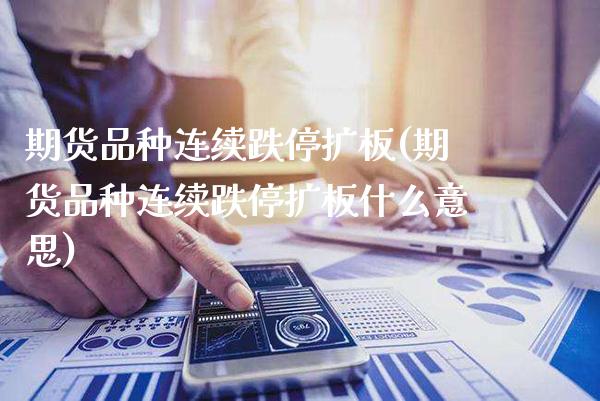 期货品种连续跌停扩板(期货品种连续跌停扩板什么意思)
