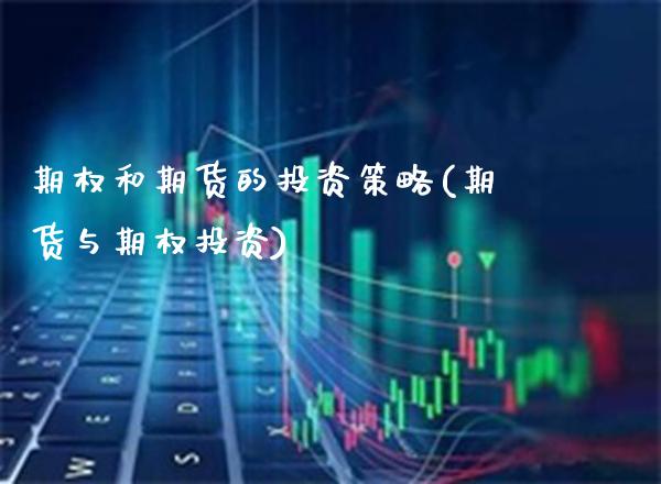 期权和期货的投资策略(期货与期权投资)_https://www.boyangwujin.com_期货开户_第1张