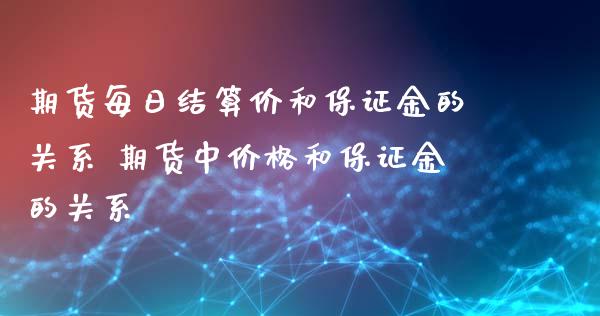 期货每日结算价和保证金的关系 期货中价格和保证金的关系