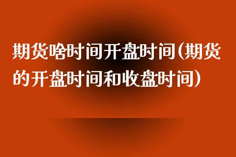 期货啥时间开盘时间(期货的开盘时间和收盘时间)_https://www.boyangwujin.com_期货直播间_第1张