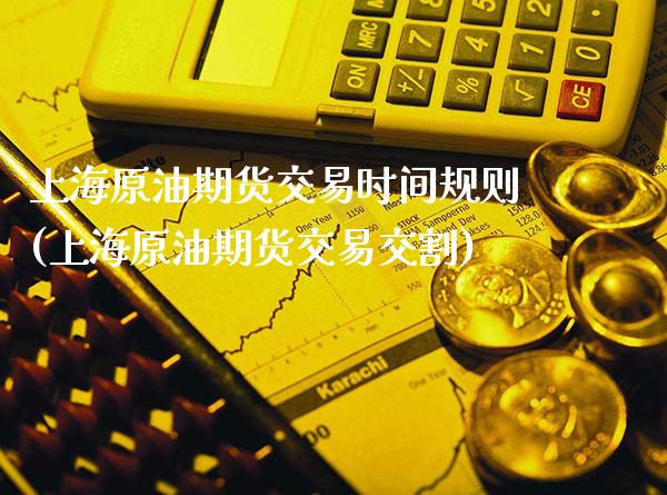 上海原油期货交易时间规则(上海原油期货交易交割)