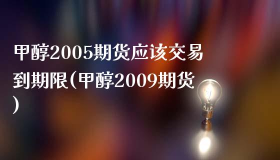 甲醇2005期货应该交易到期限(甲醇2009期货)_https://www.boyangwujin.com_期货直播间_第1张