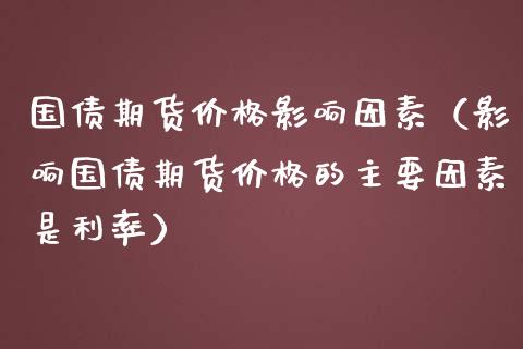 国债期货价格影响因素（影响国债期货价格的主要因素是利率）_https://www.boyangwujin.com_纳指期货_第1张