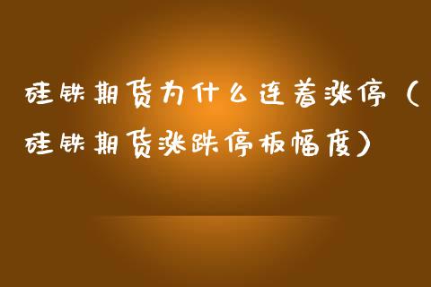 硅铁期货为什么连着涨停（硅铁期货涨跌停板幅度）
