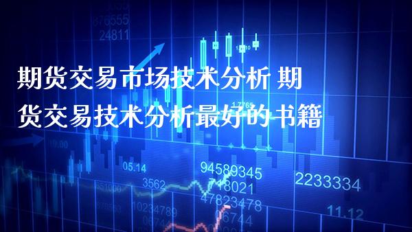 期货交易市场技术分析 期货交易技术分析最好的书籍