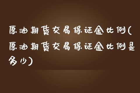 原油期货交易保证金比例(原油期货交易保证金比例是多少)_https://www.boyangwujin.com_黄金期货_第1张