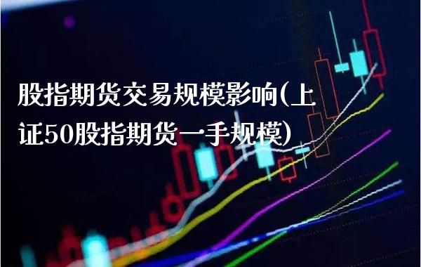 股指期货交易规模影响(上证50股指期货一手规模)
