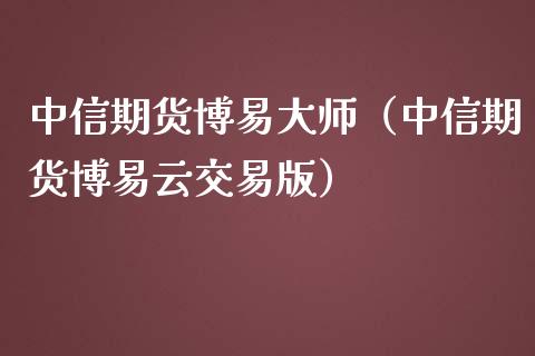中信期货博易大师（中信期货博易云交易版）