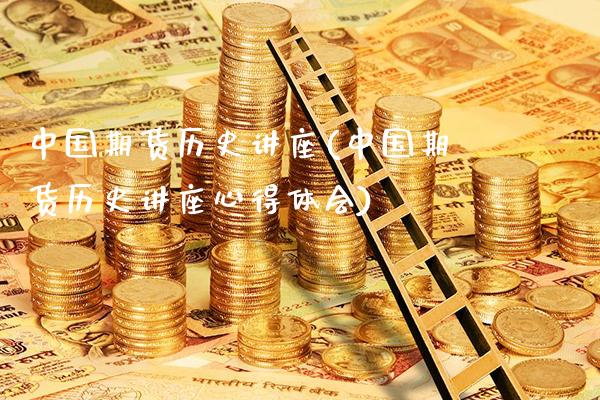 中国期货历史讲座(中国期货历史讲座心得体会)