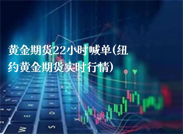 黄金期货22小时喊单(纽约黄金期货实时行情)_https://www.boyangwujin.com_期货直播间_第1张
