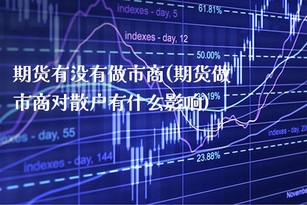 期货有没有做市商(期货做市商对散户有什么影响)