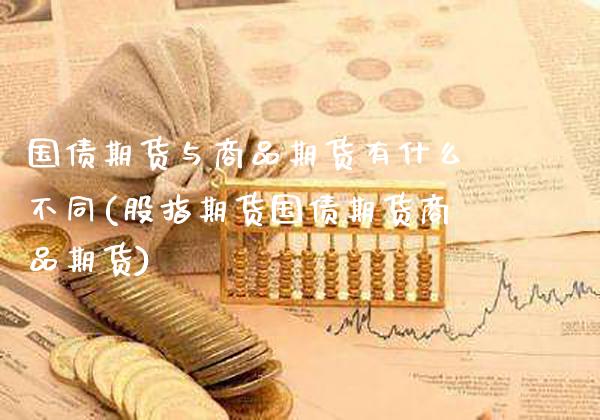 国债期货与商品期货有什么不同(股指期货国债期货商品期货)