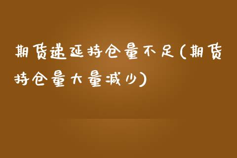 期货递延持仓量不足(期货持仓量大量减少)_https://www.boyangwujin.com_期货直播间_第1张
