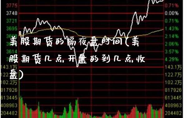 美股期货的隔夜盘时间(美股期货几点开盘的到几点收盘)_https://www.boyangwujin.com_道指期货_第1张