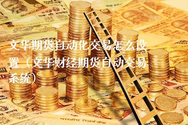 文华期货自动化交易怎么设置（文华财经期货自动交易系统）_https://www.boyangwujin.com_期货直播间_第1张