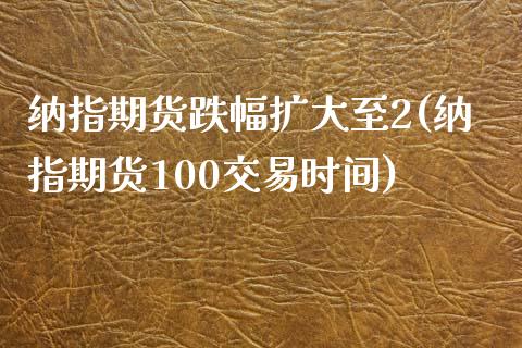 纳指期货跌幅扩大至2(纳指期货100交易时间)_https://www.boyangwujin.com_黄金期货_第1张