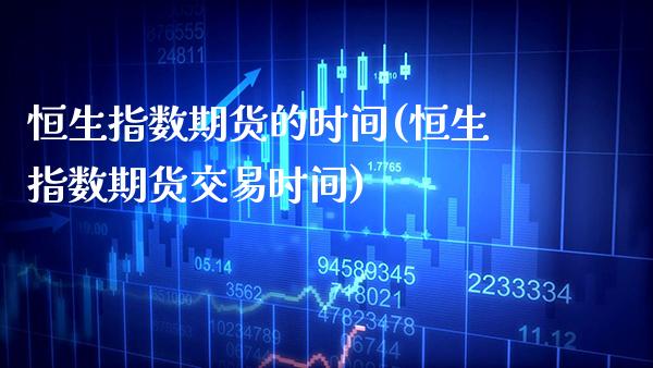 恒生指数期货的时间(恒生指数期货交易时间)