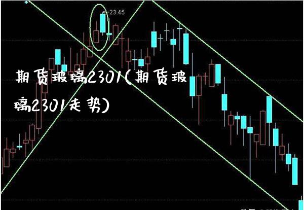 期货玻璃2301(期货玻璃2301走势)