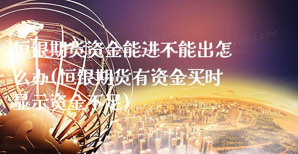 恒银期货资金能进不能出怎么办(恒银期货有资金买时显示资金不足)_https://www.boyangwujin.com_期货直播间_第1张