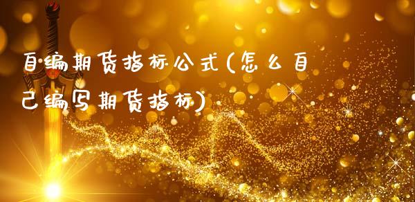 自编期货指标公式(怎么自己编写期货指标)