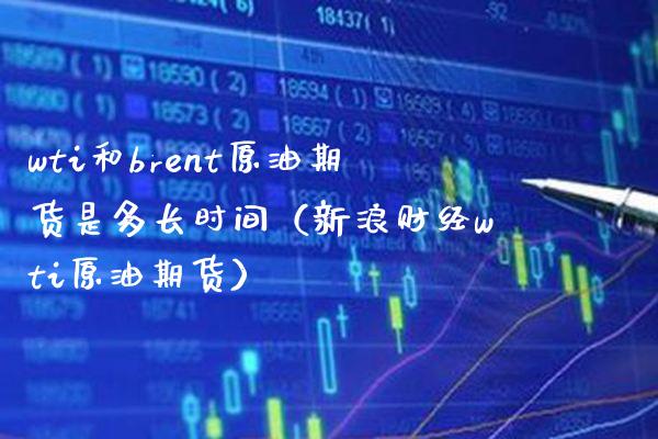 wti和brent原油期货是多长时间（新浪财经wti原油期货）