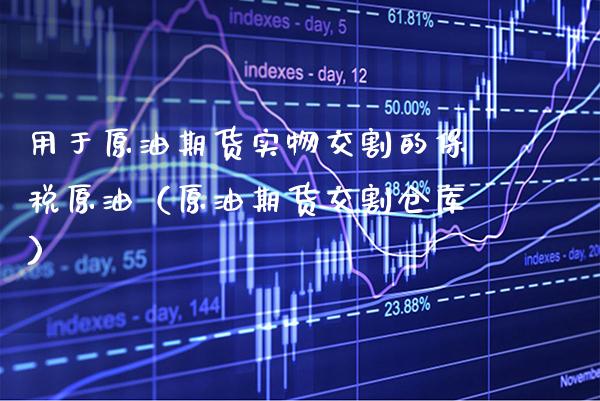 用于原油期货实物交割的保税原油（原油期货交割仓库）