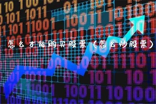怎么才能购买股票（怎么炒股票）_https://www.boyangwujin.com_原油期货_第1张
