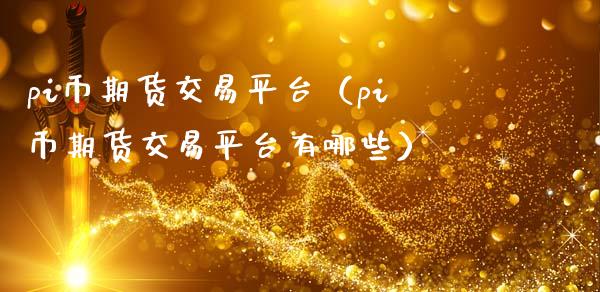 pi币期货交易平台（pi币期货交易平台有哪些）_https://www.boyangwujin.com_黄金期货_第1张