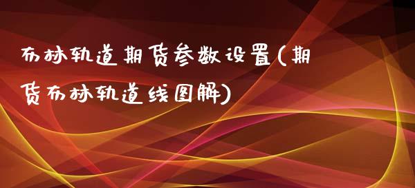 布林轨道期货参数设置(期货布林轨道线图解)_https://www.boyangwujin.com_期货直播间_第1张