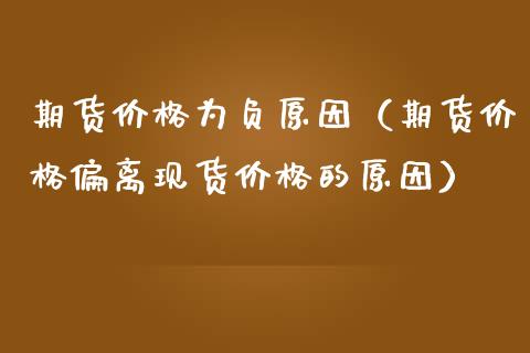 期货价格为负原因（期货价格偏离现货价格的原因）_https://www.boyangwujin.com_道指期货_第1张