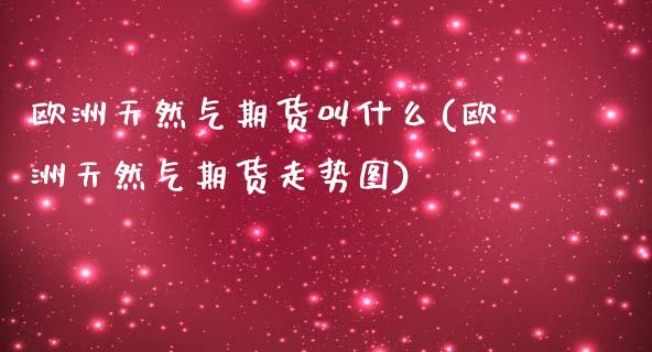 欧洲天然气期货叫什么(欧洲天然气期货走势图)_https://www.boyangwujin.com_期货直播间_第1张
