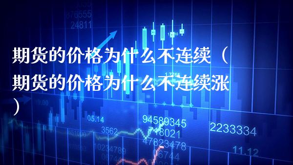 期货的价格为什么不连续（期货的价格为什么不连续涨）_https://www.boyangwujin.com_期货直播间_第1张