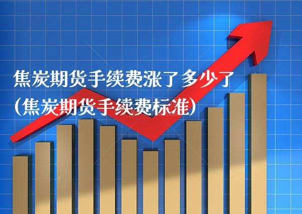 焦炭期货手续费涨了多少了(焦炭期货手续费标准)_https://www.boyangwujin.com_原油直播间_第1张