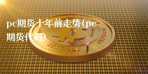 pc期货十年前走势(pc期货代码)