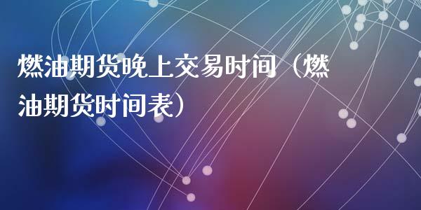 燃油期货晚上交易时间（燃油期货时间表）