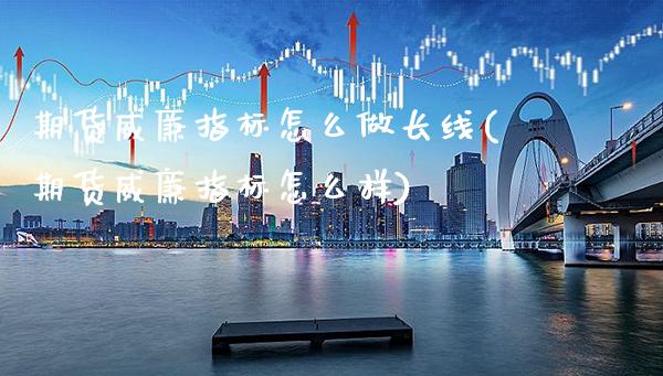 期货威廉指标怎么做长线(期货威廉指标怎么样)_https://www.boyangwujin.com_原油期货_第1张