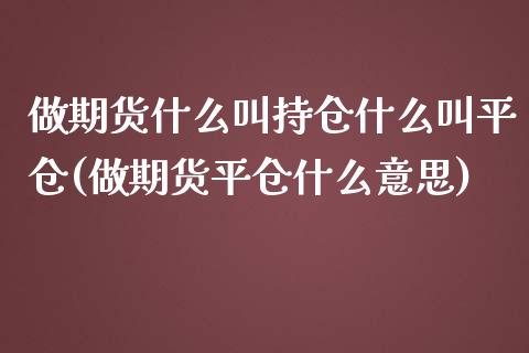 做期货什么叫持仓什么叫平仓(做期货平仓什么意思)